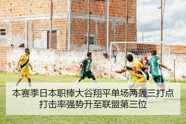 本赛季日本职棒大谷翔平单场两轰三打点打击率强势升至联盟第三位